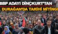 BBP ADAYI DİNÇKURT’UN DURAĞAN MİTİNGİNDE TARİHİ KATILIM REKORU