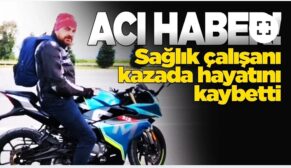 Sağlık çalışanı kazada hayatını kaybetti
