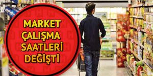 MARKET ÇALIŞMA SAATLERI DEGİŞTİ